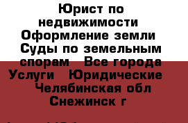 Юрист по недвижимости. Оформление земли. Суды по земельным спорам - Все города Услуги » Юридические   . Челябинская обл.,Снежинск г.